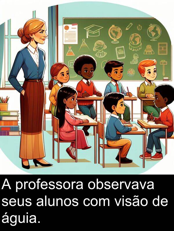 águia: A professora observava seus alunos com visão de águia.
