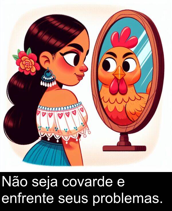 seus: Não seja covarde e enfrente seus problemas.