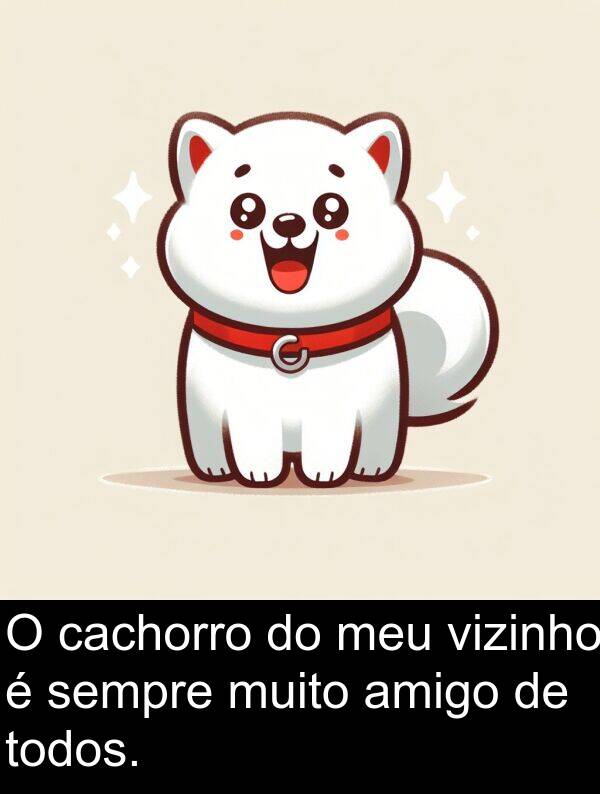 amigo: O cachorro do meu vizinho é sempre muito amigo de todos.