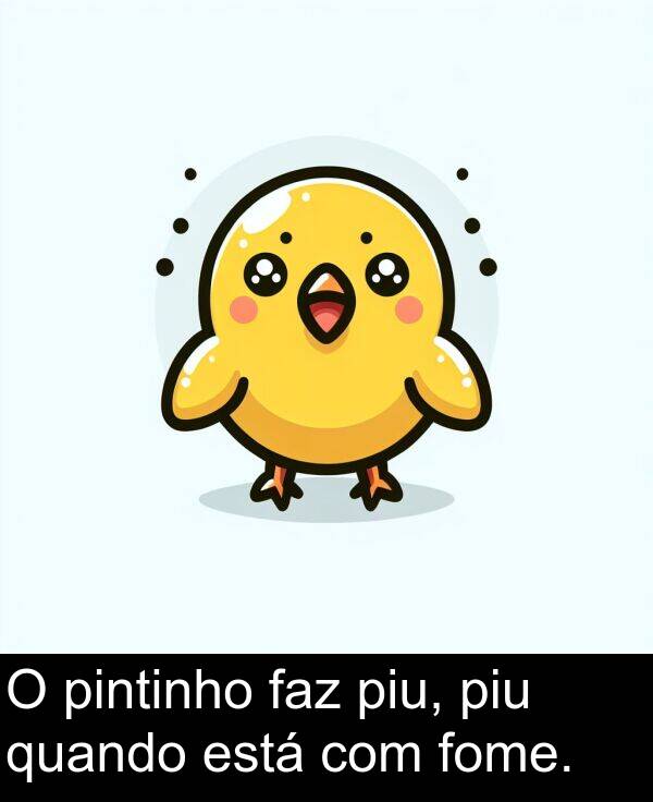 faz: O pintinho faz piu, piu quando está com fome.