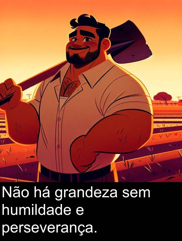 grandeza: Não há grandeza sem humildade e perseverança.