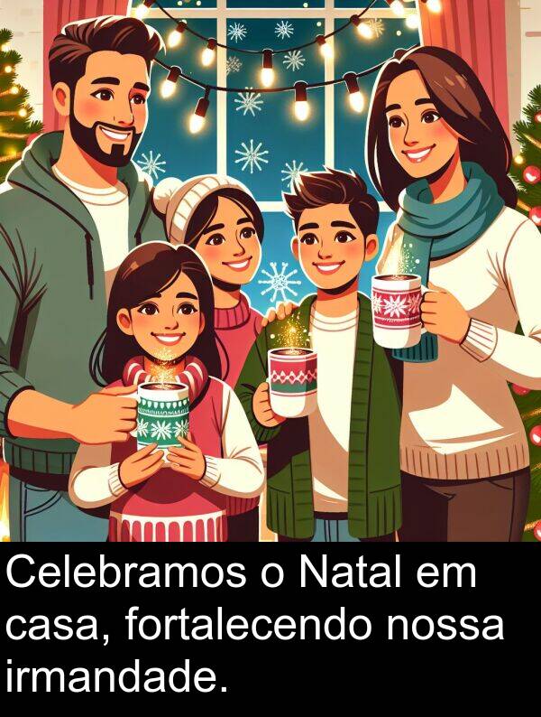 casa: Celebramos o Natal em casa, fortalecendo nossa irmandade.