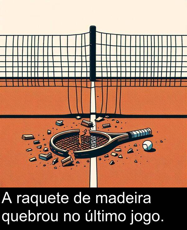 madeira: A raquete de madeira quebrou no último jogo.