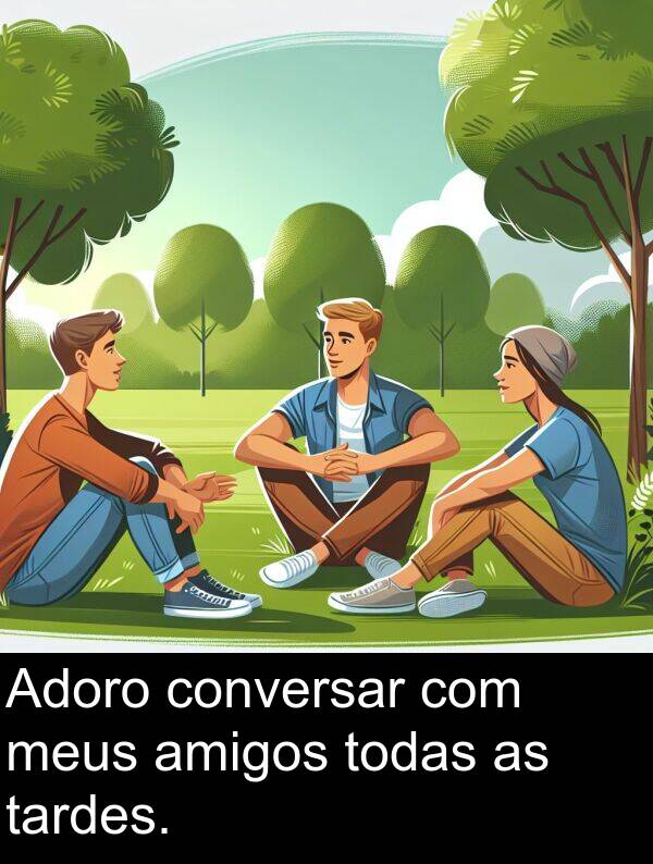 tardes: Adoro conversar com meus amigos todas as tardes.