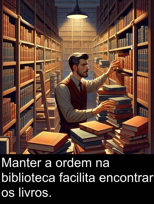 facilita: Manter a ordem na biblioteca facilita encontrar os livros.