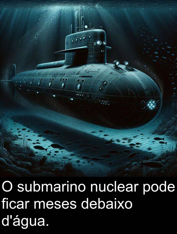 meses: O submarino nuclear pode ficar meses debaixo d'água.