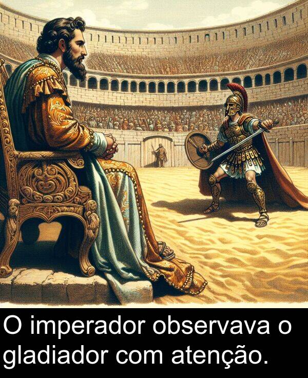 atenção: O imperador observava o gladiador com atenção.