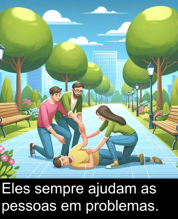 ajudam: Eles sempre ajudam as pessoas em problemas.