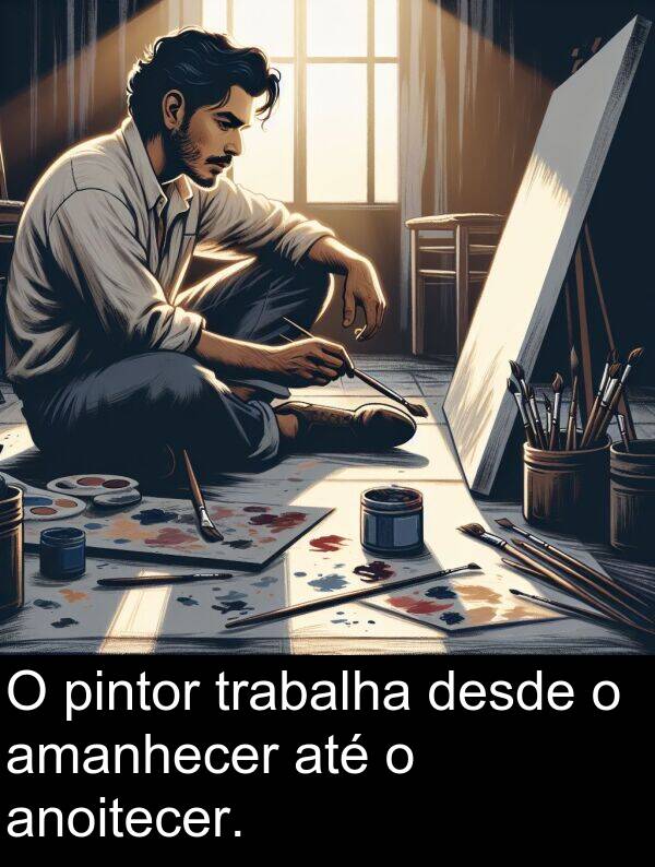 trabalha: O pintor trabalha desde o amanhecer até o anoitecer.