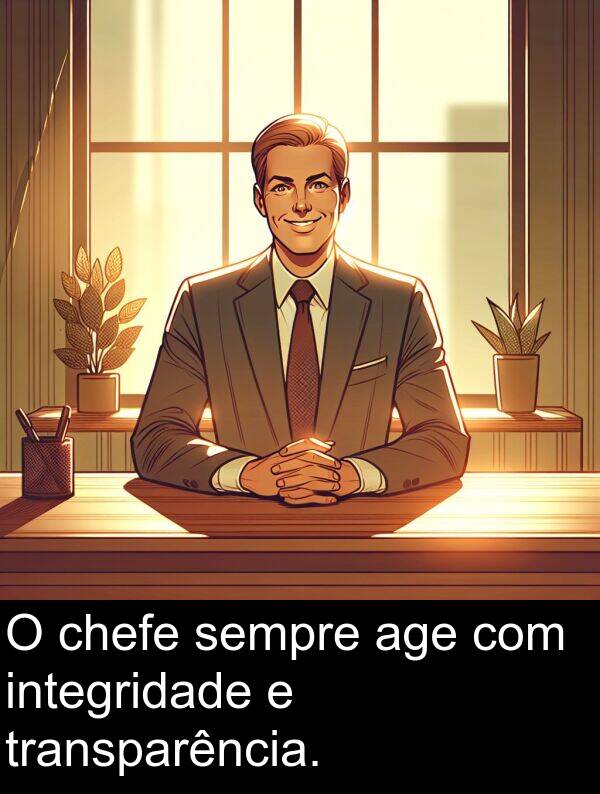 integridade: O chefe sempre age com integridade e transparência.