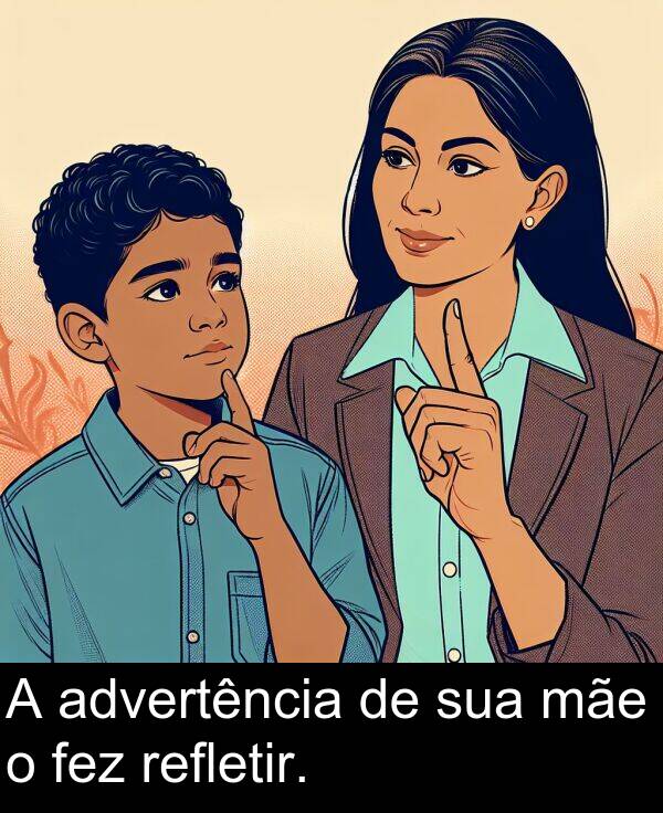 mãe: A advertência de sua mãe o fez refletir.
