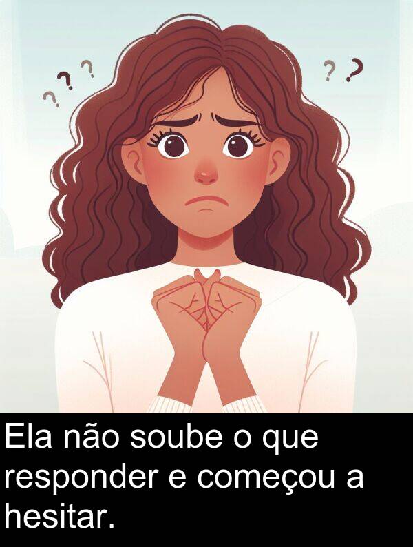 não: Ela não soube o que responder e começou a hesitar.