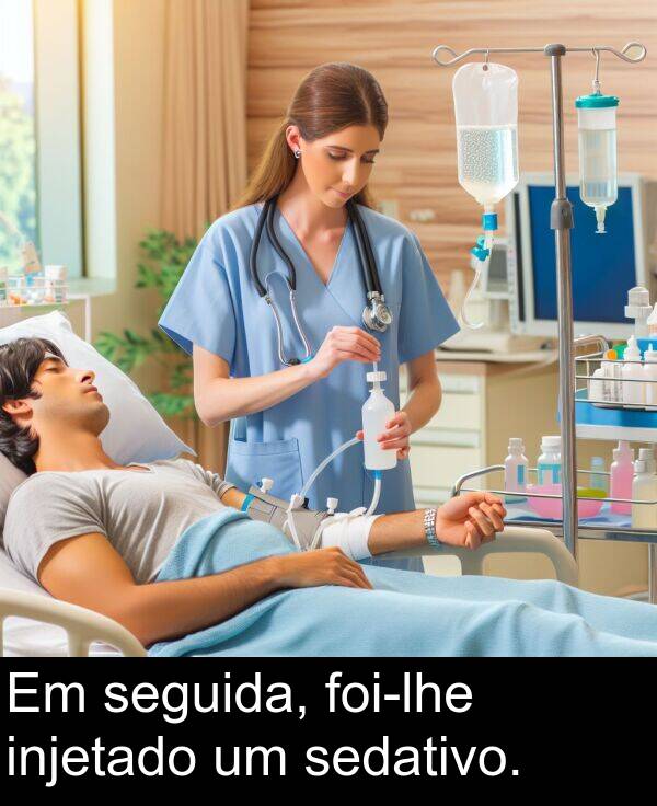 seguida: Em seguida, foi-lhe injetado um sedativo.