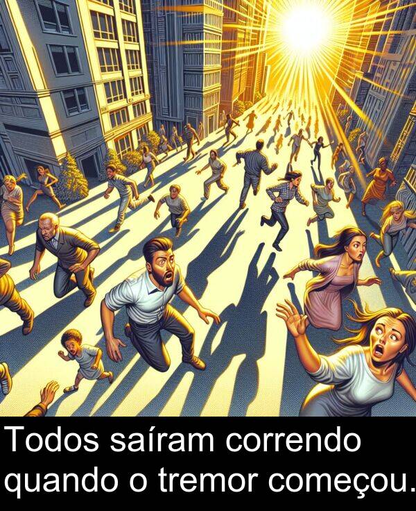 saíram: Todos saíram correndo quando o tremor começou.