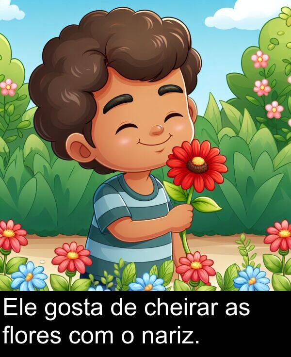 nariz: Ele gosta de cheirar as flores com o nariz.