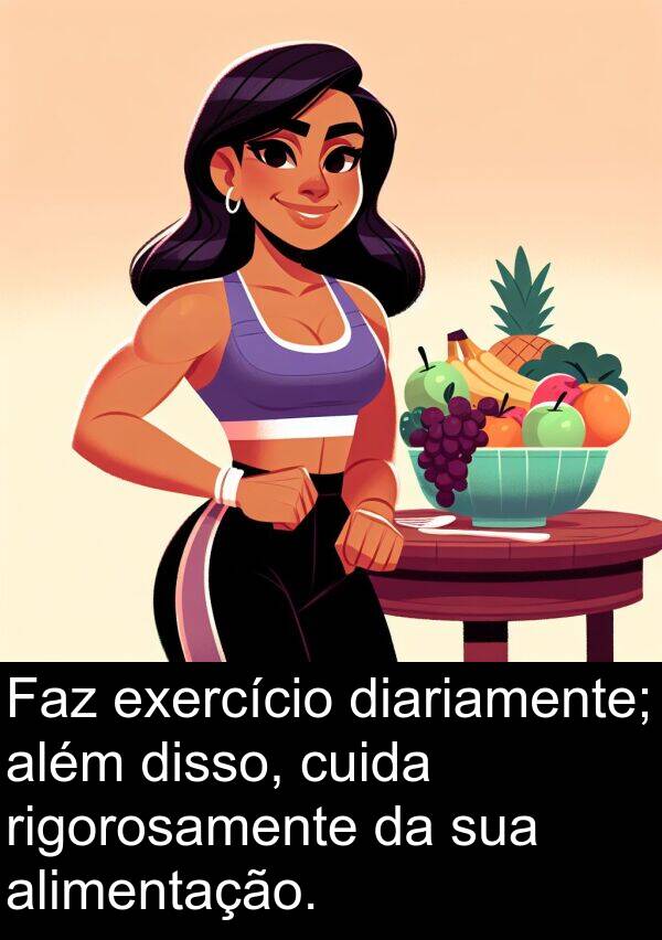 além: Faz exercício diariamente; além disso, cuida rigorosamente da sua alimentação.
