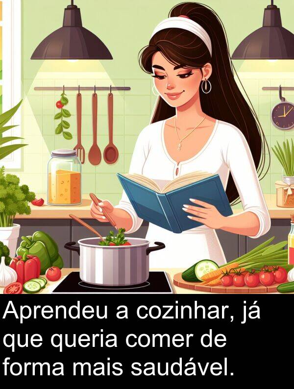 queria: Aprendeu a cozinhar, já que queria comer de forma mais saudável.