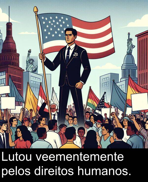 veementemente: Lutou veementemente pelos direitos humanos.