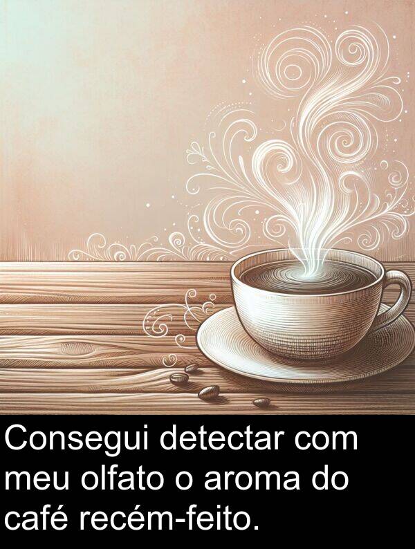 café: Consegui detectar com meu olfato o aroma do café recém-feito.