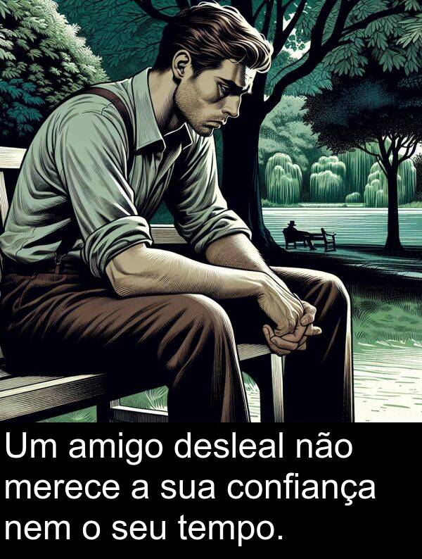 nem: Um amigo desleal não merece a sua confiança nem o seu tempo.