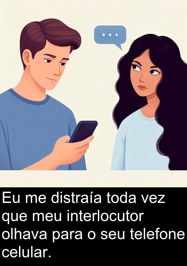 olhava: Eu me distraía toda vez que meu interlocutor olhava para o seu telefone celular.