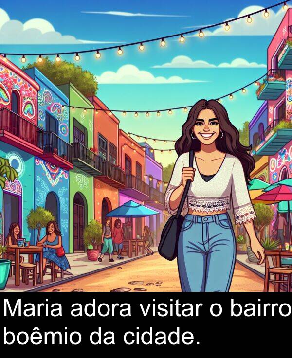 adora: Maria adora visitar o bairro boêmio da cidade.