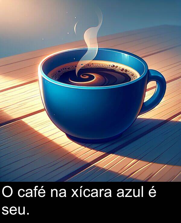 seu: O café na xícara azul é seu.