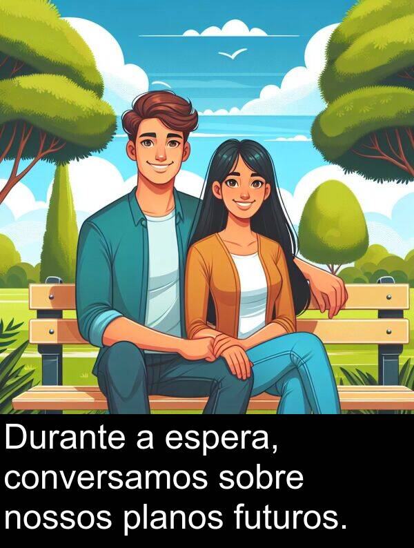 conversamos: Durante a espera, conversamos sobre nossos planos futuros.