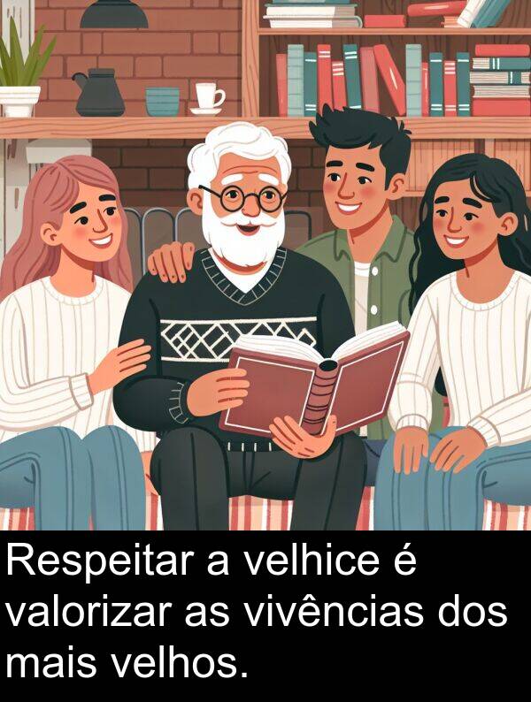 valorizar: Respeitar a velhice é valorizar as vivências dos mais velhos.