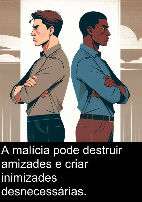 criar: A malícia pode destruir amizades e criar inimizades desnecessárias.
