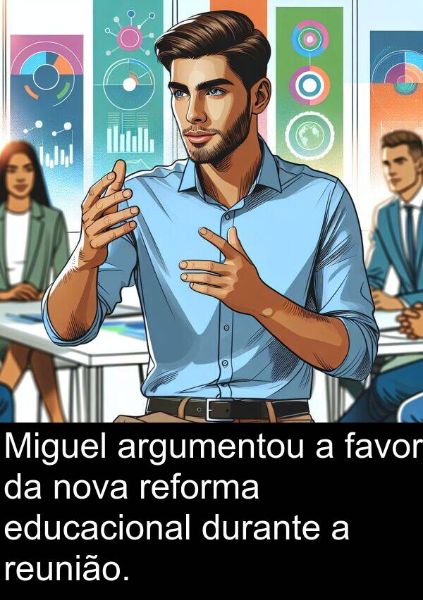 favor: Miguel argumentou a favor da nova reforma educacional durante a reunião.