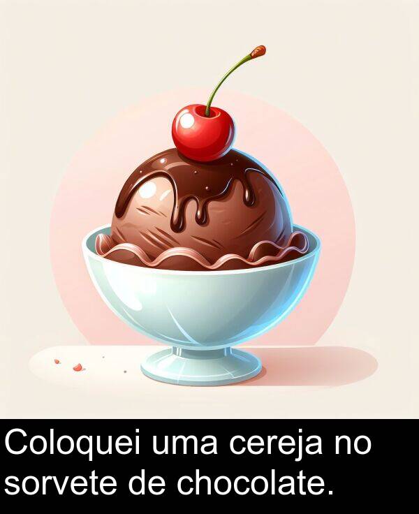 cereja: Coloquei uma cereja no sorvete de chocolate.