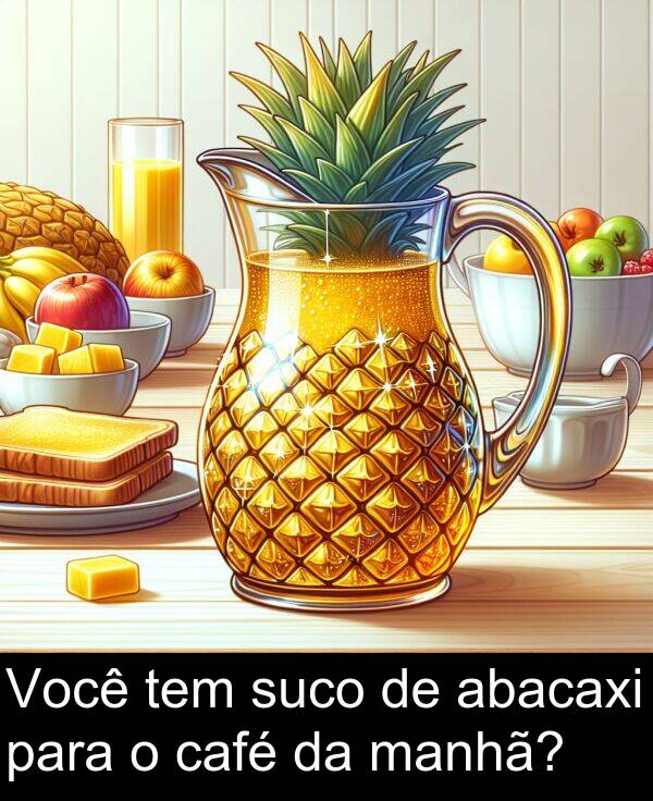 abacaxi: Você tem suco de abacaxi para o café da manhã?