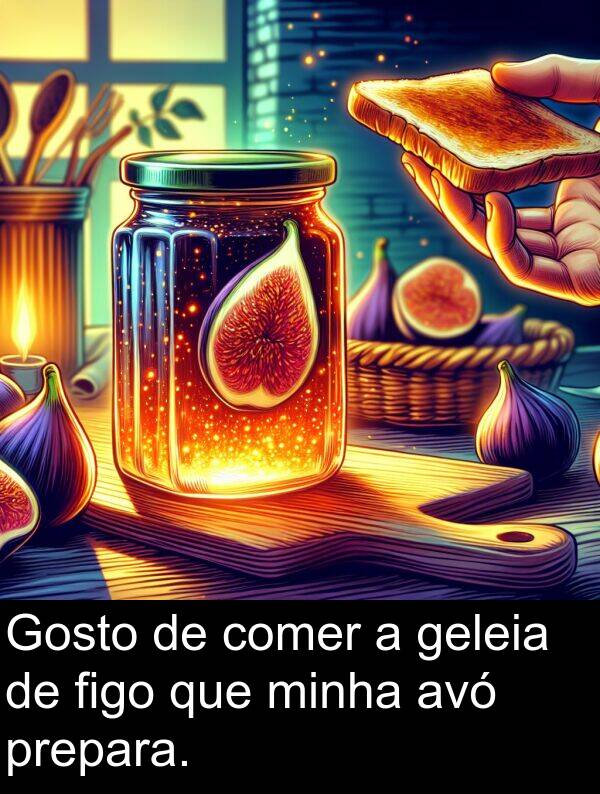 geleia: Gosto de comer a geleia de figo que minha avó prepara.