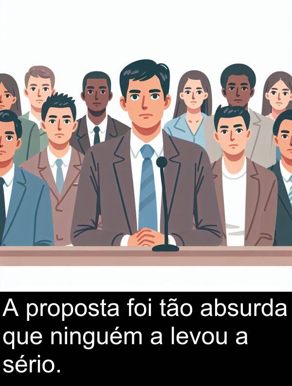 sério: A proposta foi tão absurda que ninguém a levou a sério.
