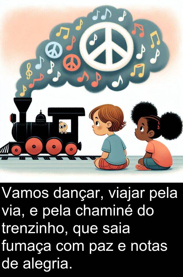 alegria: Vamos dançar, viajar pela via, e pela chaminé do trenzinho, que saia fumaça com paz e notas de alegria.