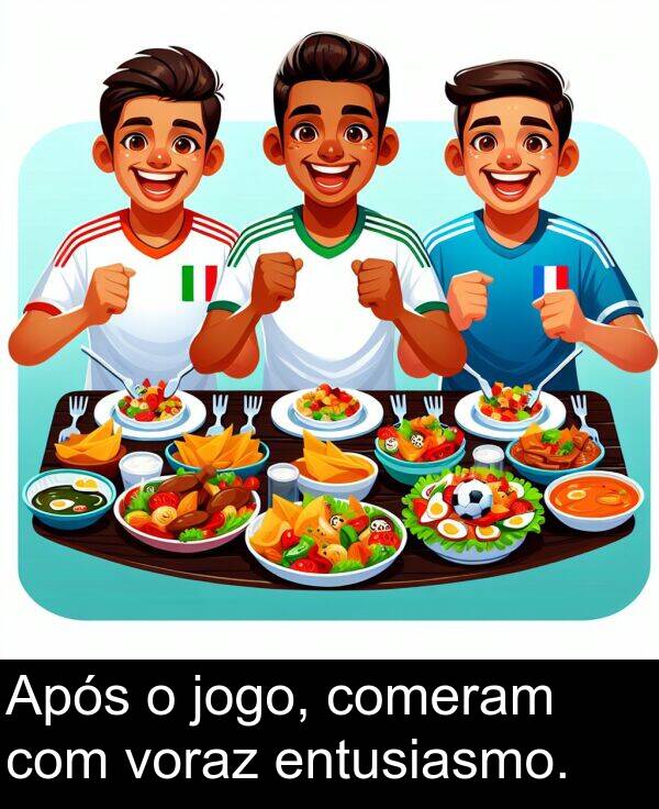 com: Após o jogo, comeram com voraz entusiasmo.