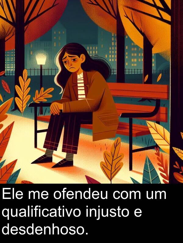 ofendeu: Ele me ofendeu com um qualificativo injusto e desdenhoso.