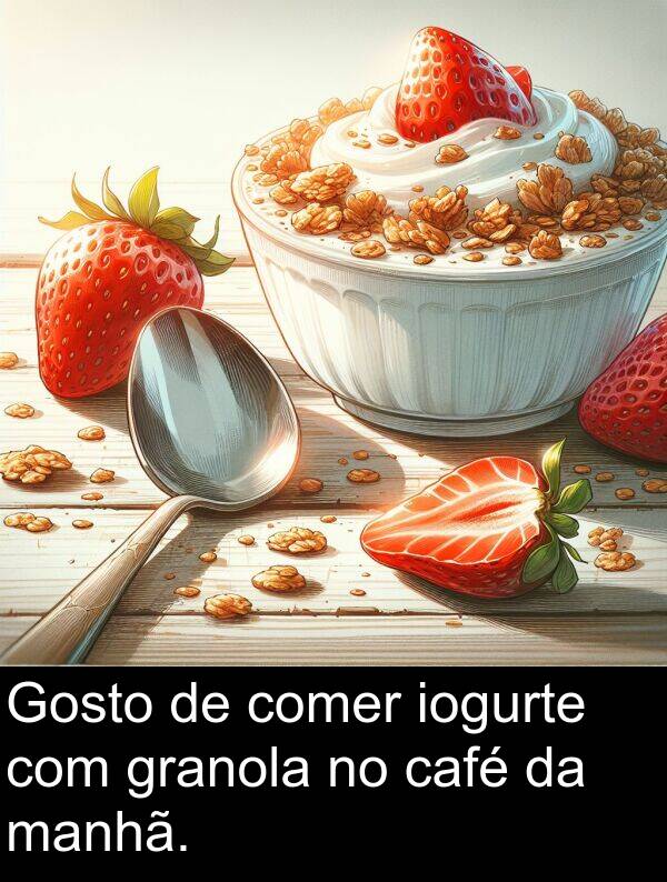 manhã: Gosto de comer iogurte com granola no café da manhã.