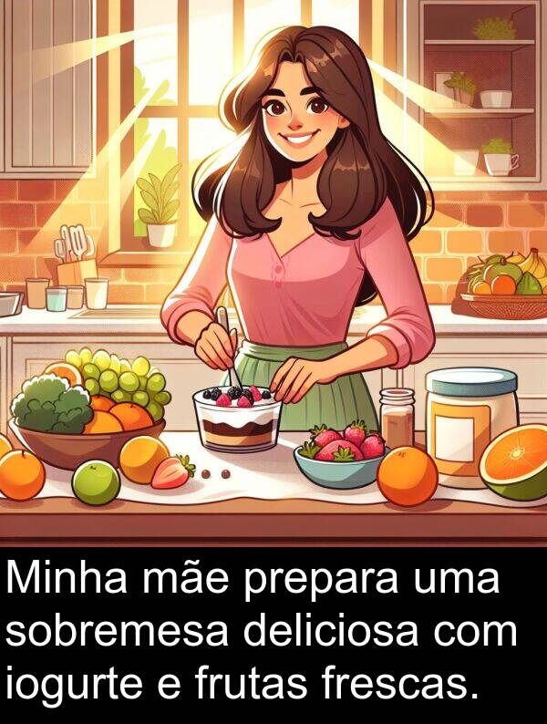 mãe: Minha mãe prepara uma sobremesa deliciosa com iogurte e frutas frescas.