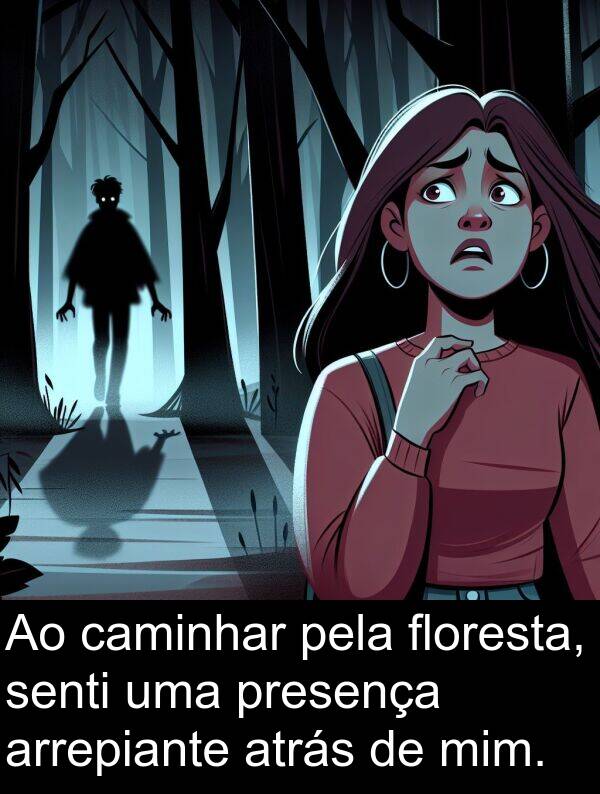 senti: Ao caminhar pela floresta, senti uma presença arrepiante atrás de mim.