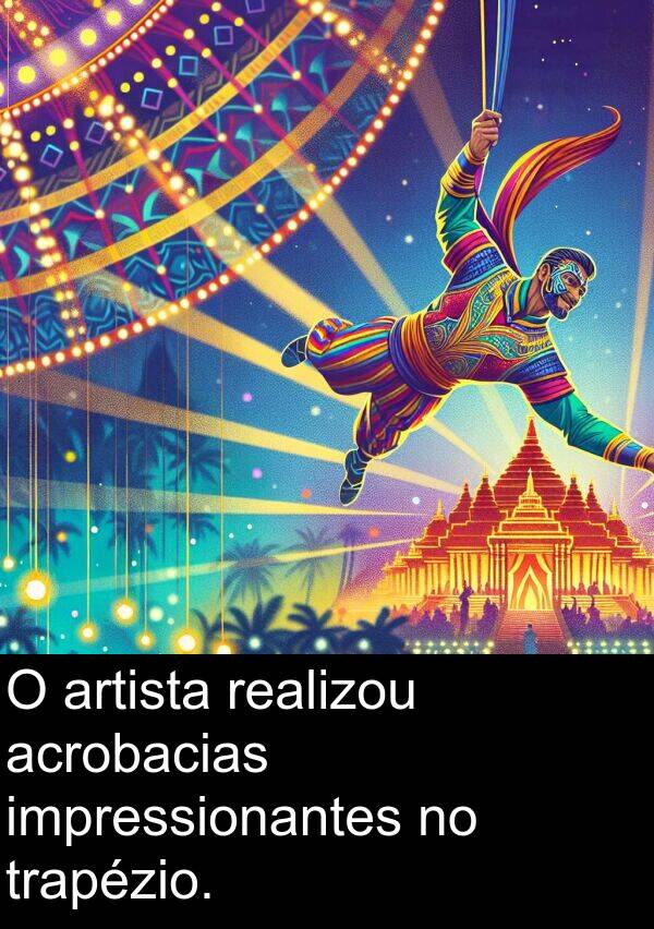 realizou: O artista realizou acrobacias impressionantes no trapézio.