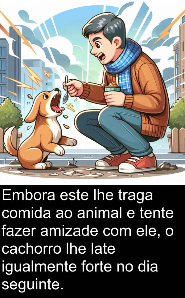amizade: Embora este lhe traga comida ao animal e tente fazer amizade com ele, o cachorro lhe late igualmente forte no dia seguinte.