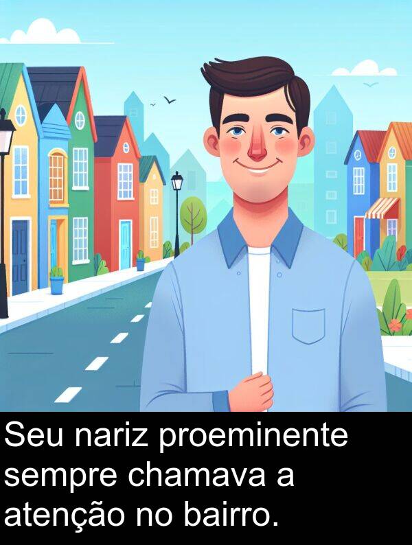 nariz: Seu nariz proeminente sempre chamava a atenção no bairro.