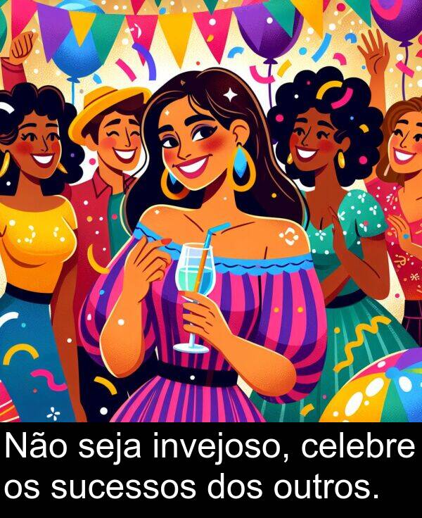 celebre: Não seja invejoso, celebre os sucessos dos outros.