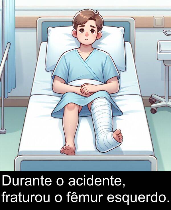 fraturou: Durante o acidente, fraturou o fêmur esquerdo.