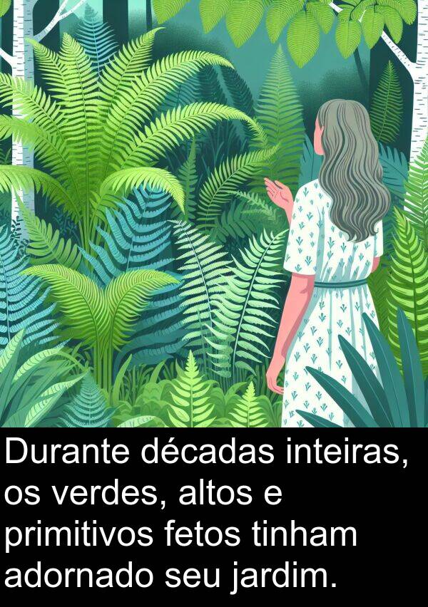 inteiras: Durante décadas inteiras, os verdes, altos e primitivos fetos tinham adornado seu jardim.