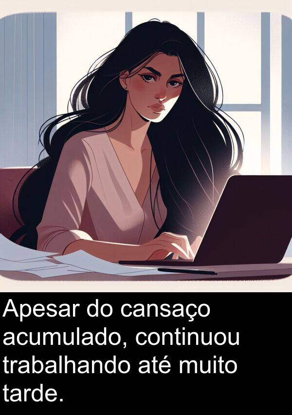 acumulado: Apesar do cansaço acumulado, continuou trabalhando até muito tarde.
