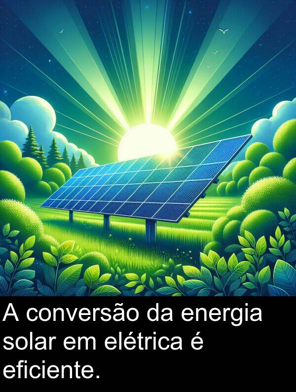 elétrica: A conversão da energia solar em elétrica é eficiente.