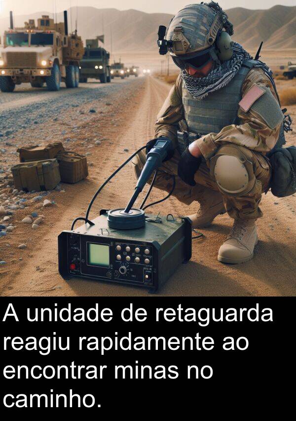 reagiu: A unidade de retaguarda reagiu rapidamente ao encontrar minas no caminho.